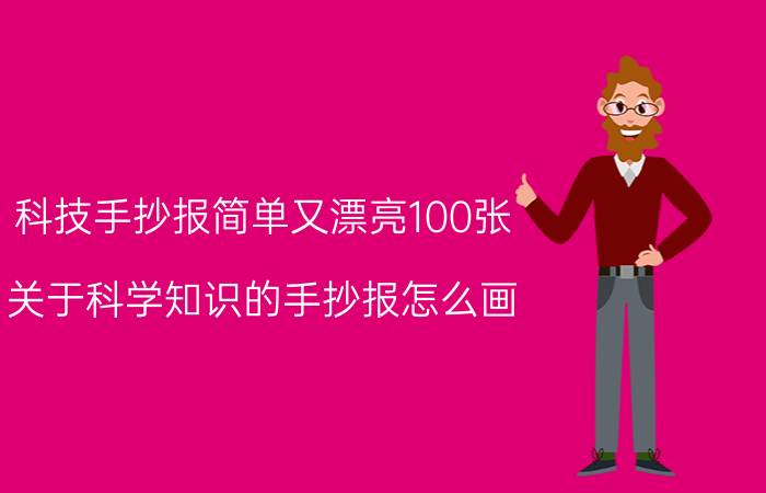 科技手抄报简单又漂亮100张 关于科学知识的手抄报怎么画？